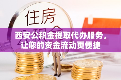 保山西安公积金提取代办服务，让您的资金流动更便捷