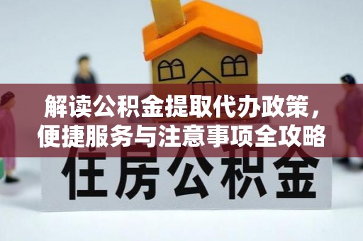 保山解读公积金提取代办政策，便捷服务与注意事项全攻略
