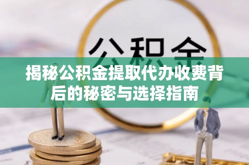 保山揭秘公积金提取代办收费背后的秘密与选择指南