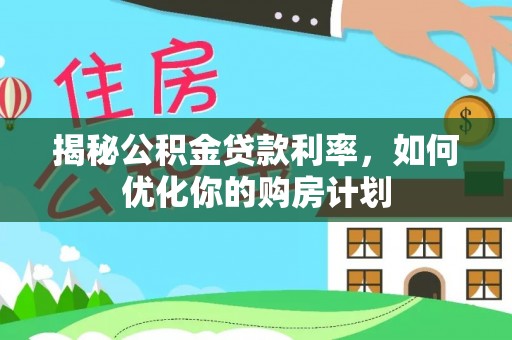 保山揭秘公积金贷款利率，如何优化你的购房计划