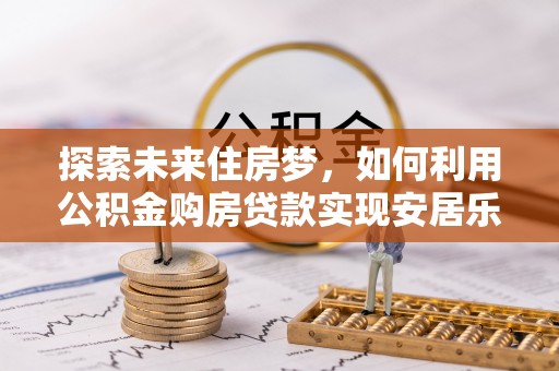 保山探索未来住房梦，如何利用公积金购房贷款实现安居乐业