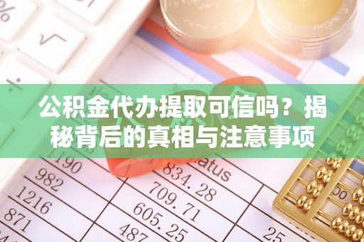 保山公积金代办提取可信吗？揭秘背后的真相与注意事项
