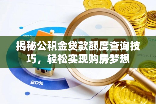 保山揭秘公积金贷款额度查询技巧，轻松实现购房梦想