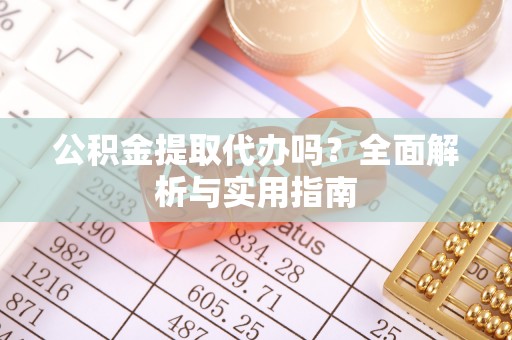 保山公积金提取代办吗？全面解析与实用指南