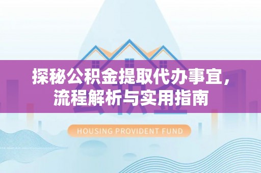 保山探秘公积金提取代办事宜，流程解析与实用指南
