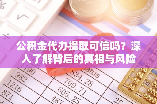 保山公积金代办提取可信吗？深入了解背后的真相与风险