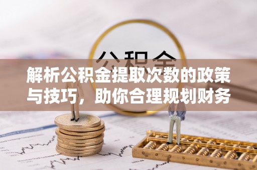 保山解析公积金提取次数的政策与技巧，助你合理规划财务未来