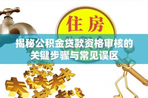 保山揭秘公积金贷款资格审核的关键步骤与常见误区