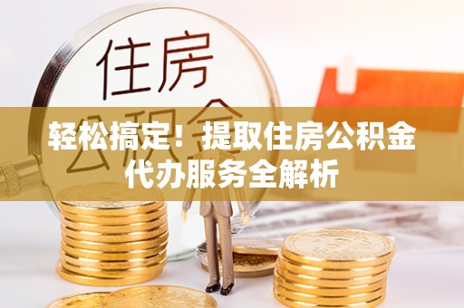 保山轻松搞定！提取住房公积金代办服务全解析