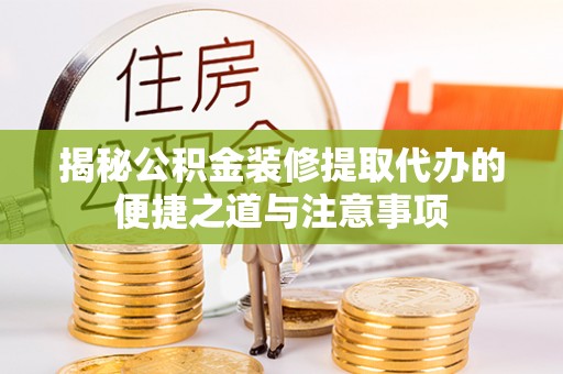 保山揭秘公积金装修提取代办的便捷之道与注意事项
