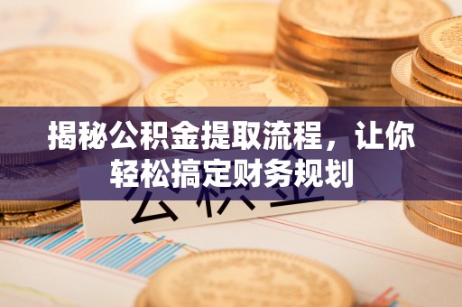 保山揭秘公积金提取流程，让你轻松搞定财务规划