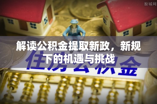 保山解读公积金提取新政，新规下的机遇与挑战