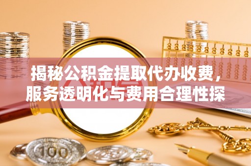 保山揭秘公积金提取代办收费，服务透明化与费用合理性探讨