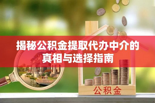 保山揭秘公积金提取代办中介的真相与选择指南