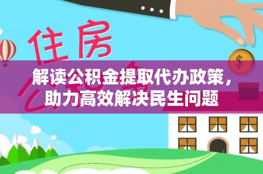 保山解读公积金提取代办政策，助力高效解决民生问题