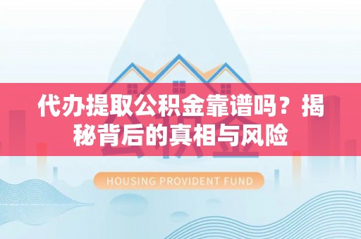 保山代办提取公积金靠谱吗？揭秘背后的真相与风险