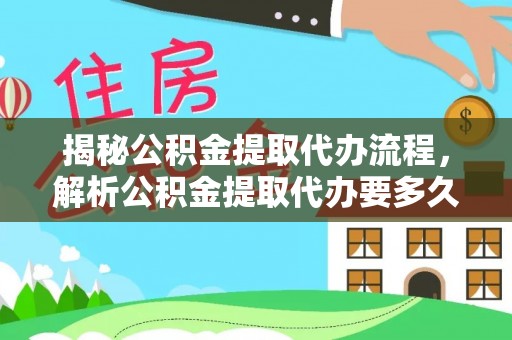 保山揭秘公积金提取代办流程，解析公积金提取代办要多久的真相