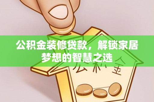 保山公积金装修贷款，解锁家居梦想的智慧之选