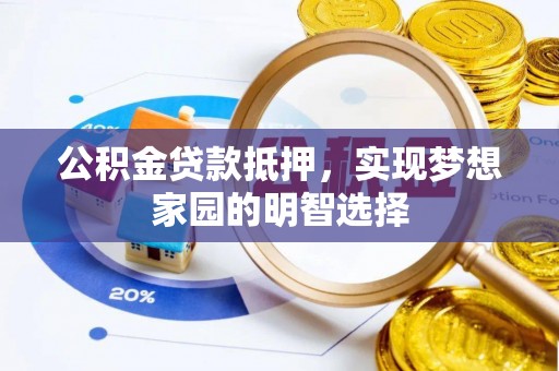 保山公积金贷款抵押，实现梦想家园的明智选择