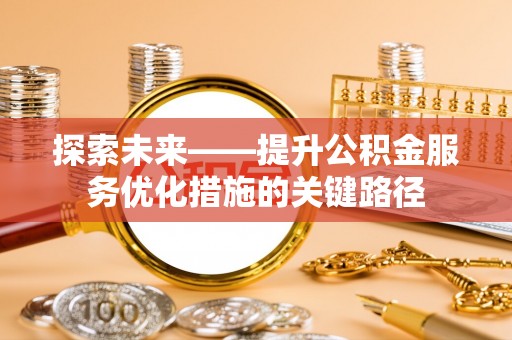 保山探索未来——提升公积金服务优化措施的关键路径