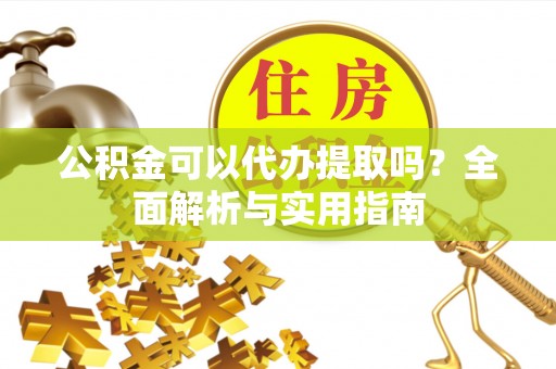 保山公积金可以代办提取吗？全面解析与实用指南