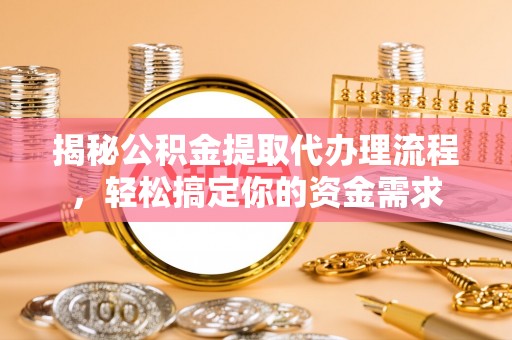 保山揭秘公积金提取代办理流程，轻松搞定你的资金需求