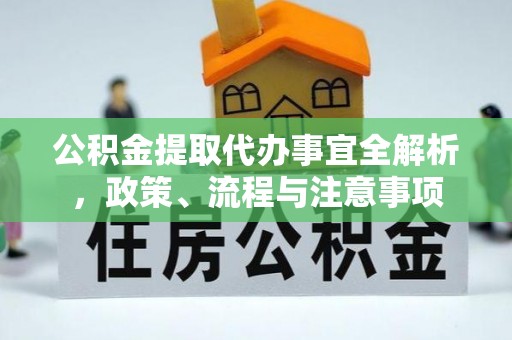 保山公积金提取代办事宜全解析，政策、流程与注意事项