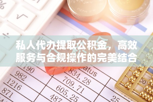 保山私人代办提取公积金，高效服务与合规操作的完美结合