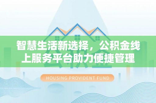 保山智慧生活新选择，公积金线上服务平台助力便捷管理