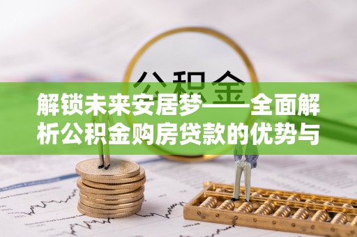保山解锁未来安居梦——全面解析公积金购房贷款的优势与策略