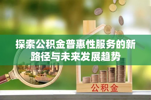 保山探索公积金普惠性服务的新路径与未来发展趋势