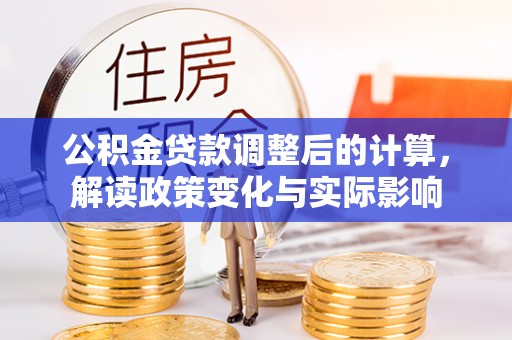 保山公积金贷款调整后的计算，解读政策变化与实际影响