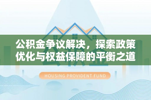 保山公积金争议解决，探索政策优化与权益保障的平衡之道