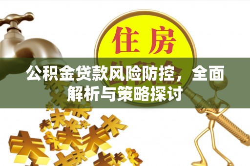 保山公积金贷款风险防控，全面解析与策略探讨