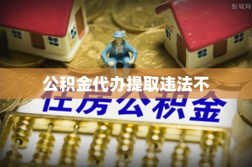 保山公积金代办提取违法不