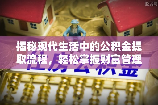 保山揭秘现代生活中的公积金提取流程，轻松掌握财富管理新技能