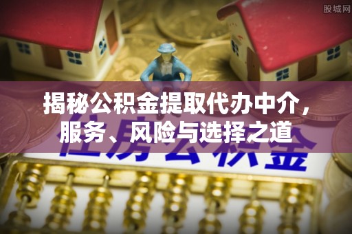 保山揭秘公积金提取代办中介，服务、风险与选择之道