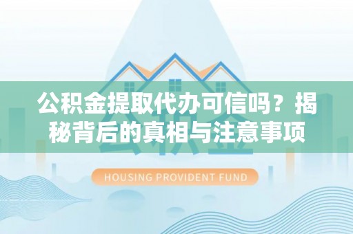 保山公积金提取代办可信吗？揭秘背后的真相与注意事项