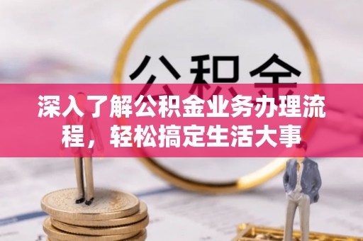 保山深入了解公积金业务办理流程，轻松搞定生活大事