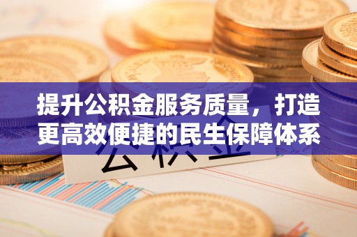 保山提升公积金服务质量，打造更高效便捷的民生保障体系