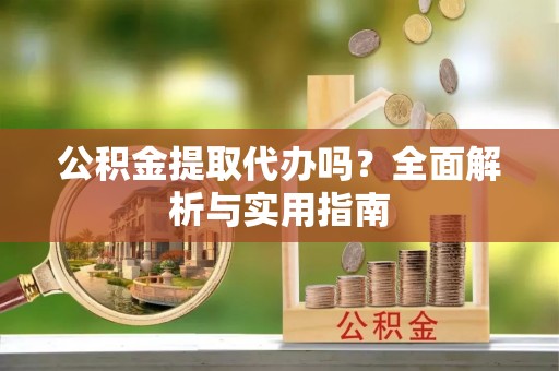 保山公积金提取代办吗？全面解析与实用指南