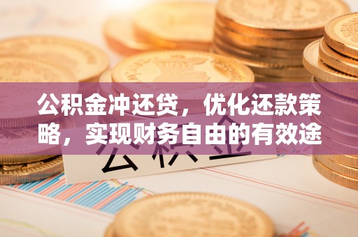 保山公积金冲还贷，优化还款策略，实现财务自由的有效途径