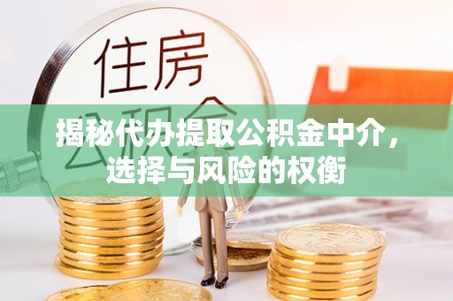 保山揭秘代办提取公积金中介，选择与风险的权衡