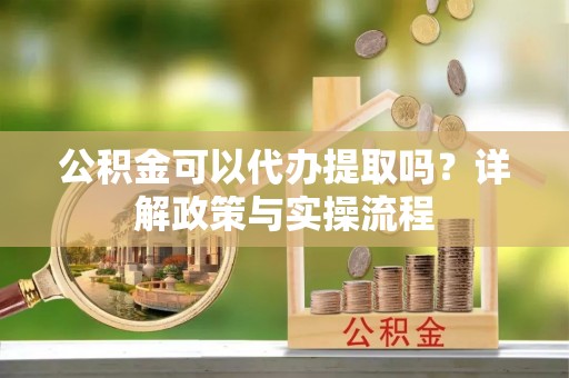 保山公积金可以代办提取吗？详解政策与实操流程