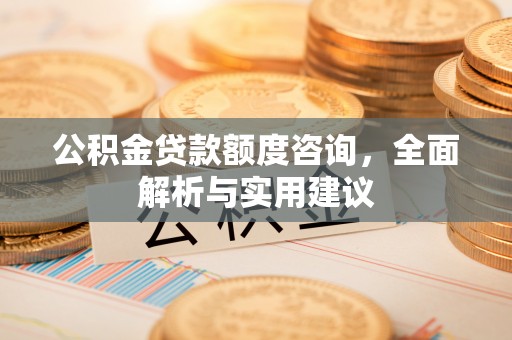 保山公积金贷款额度咨询，全面解析与实用建议