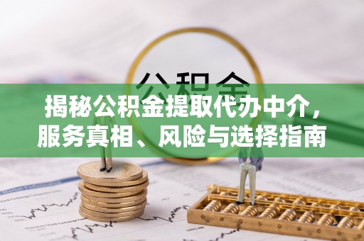 保山揭秘公积金提取代办中介，服务真相、风险与选择指南