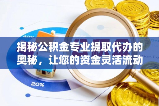 保山揭秘公积金专业提取代办的奥秘，让您的资金灵活流动