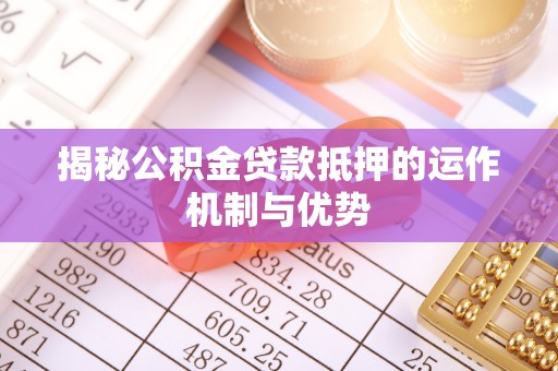 保山揭秘公积金贷款抵押的运作机制与优势
