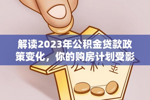 保山解读2023年公积金贷款政策变化，你的购房计划受影响了吗？