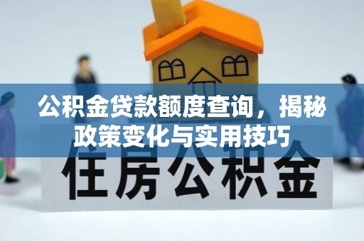 保山公积金贷款额度查询，揭秘政策变化与实用技巧
